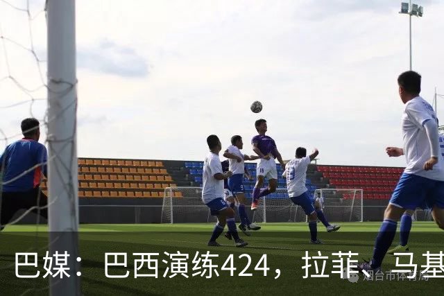 巴媒：巴西演练424，拉菲、马基、伊戈尔、胖虎、帕奎塔被拿下